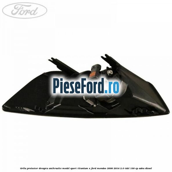 Grila proiector dreapta Anthracite model sport Titanium X Ford Mondeo 2008-2014 2.0 TDCi 130 cp AZBA diesel