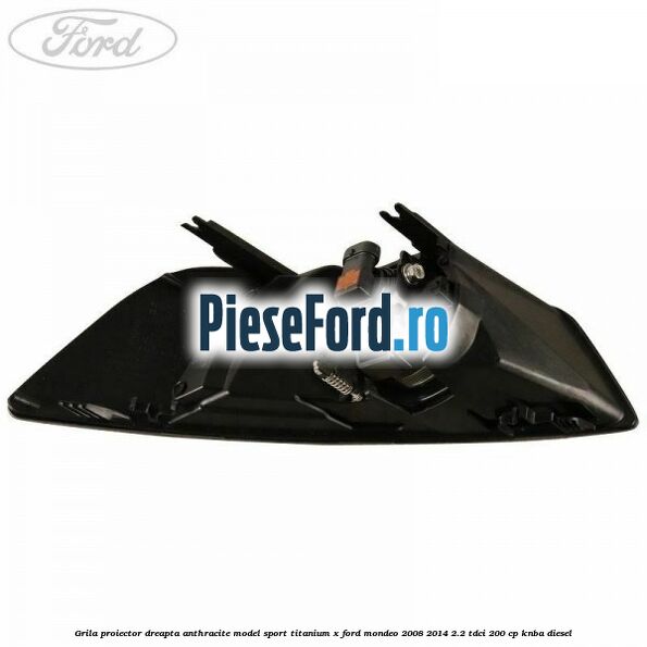 Grila proiector dreapta Anthracite model sport Titanium X Ford Mondeo 2008-2014 2.2 TDCi 200 cp Grila proiector dreapta Anthracite model sport Titanium X Ford Mondeo 2008-2014 2.2 TDCi 200 cp KNBA diesel