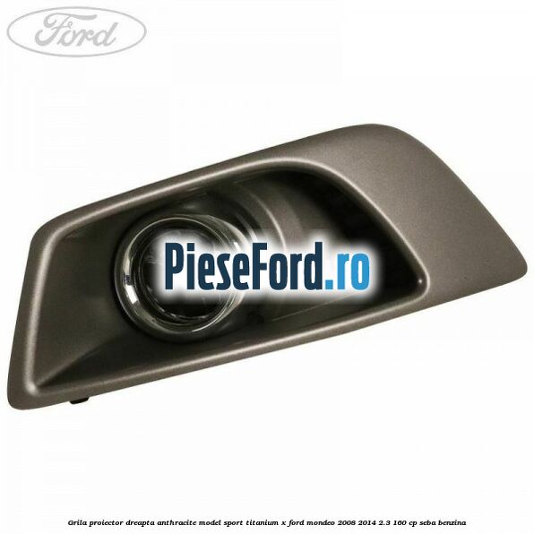 Grila proiector dreapta Anthracite model sport Titanium X Ford Mondeo 2008-2014 2.3 160 cp SEBA benzina