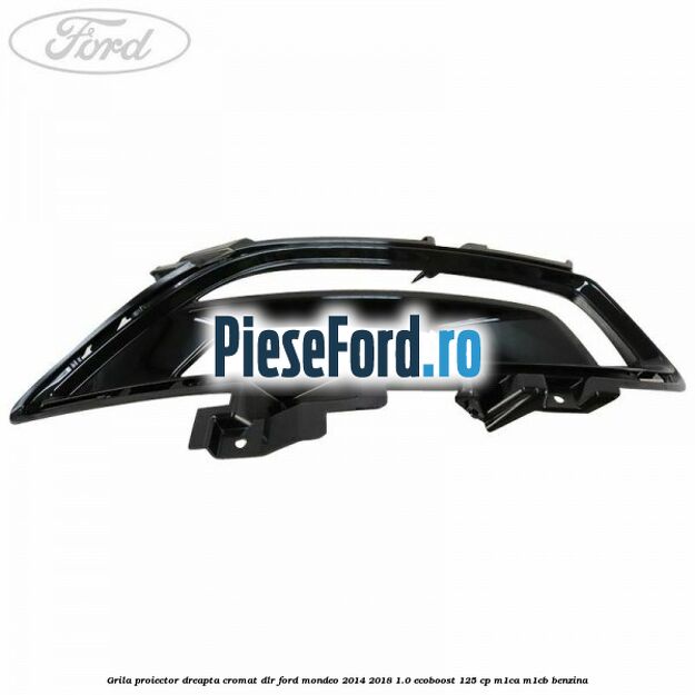 Grila proiector dreapta cromat DLR Ford Mondeo 2014-2018 1.0 EcoBoost 125 cp M1CA, M1CB benzina
