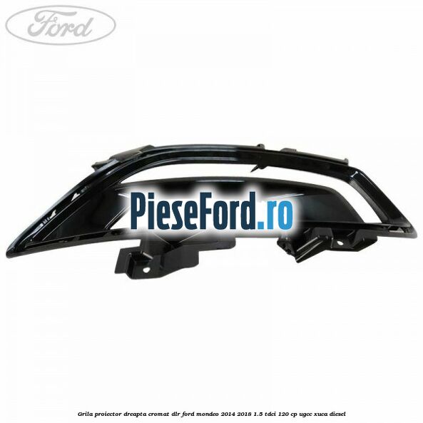 Grila proiector dreapta cromat DLR Ford Mondeo 2014-2018 1.5 TDCi 120 cp UGCC, XUCA diesel