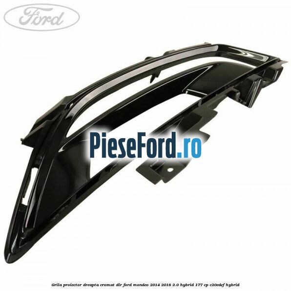 Grila proiector dreapta cromat DLR Ford Mondeo 2014-2018 2.0 Hybrid 177 cp Grila proiector dreapta cromat DLR Ford Mondeo 2014-2018 2.0 Hybrid 177 cp C20EDEF hybrid