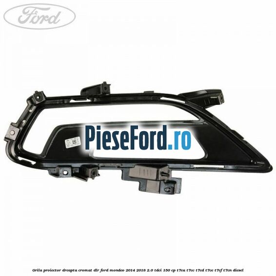 Grila proiector dreapta cromat DLR Ford Mondeo 2014-2018 2.0 TDCi 150 cp Grila proiector dreapta cromat DLR Ford Mondeo 2014-2018 2.0 TDCi 150 cp T7CA, T7CC, T7CD, T7CE, T7CF, T7CN diesel