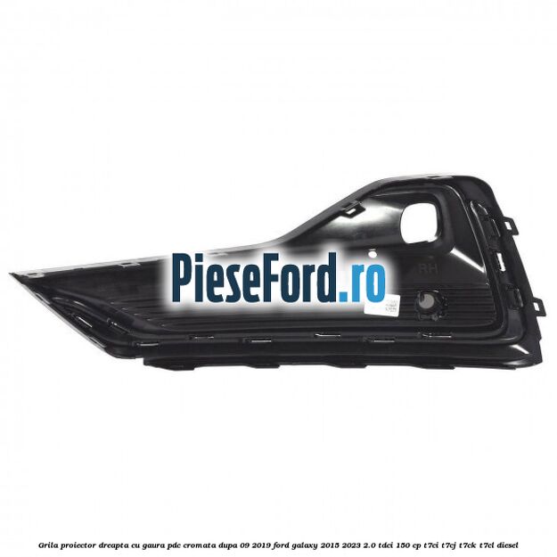 Grila proiector dreapta cu gaura PDC cromata dupa 09/2019 Ford Galaxy 2015-2023 2.0 TDCi 150 cp T7CI, T7CJ, T7CK, T7CL diesel