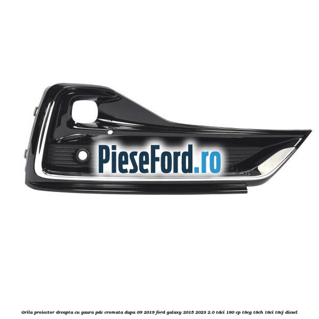 Grila proiector dreapta cu gaura PDC cromata dupa 09/2019 Ford Galaxy 2015-2023 2.0 TDCi 180 cp T8CG, T8CH, T8CI, T8CJ diesel