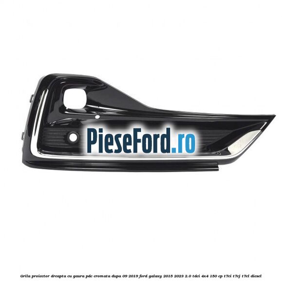 Grila proiector dreapta cu gaura PDC cromata dupa 09/2019 Ford Galaxy 2015-2023 2.0 TDCi 4x4 150 cp T7CI, T7CJ, T7CL diesel