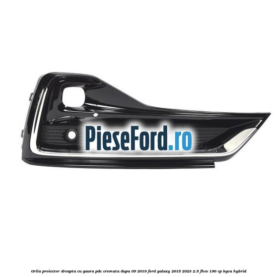 Grila proiector dreapta cu gaura PDC cromata dupa 09/2019 Ford Galaxy 2015-2023 2.5 FHEV 190 cp Grila proiector dreapta cu gaura PDC cromata dupa 09/2019 Ford Galaxy 2015-2023 2.5 FHEV 190 cp BGCA hybrid