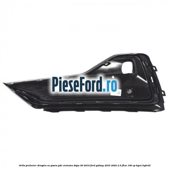 Grila proiector dreapta cu gaura PDC cromata dupa 09/2019 Ford Galaxy 2015-2023 2.5 FHEV 190 cp Grila proiector dreapta cu gaura PDC cromata dupa 09/2019 Ford Galaxy 2015-2023 2.5 FHEV 190 cp BGCA hybrid