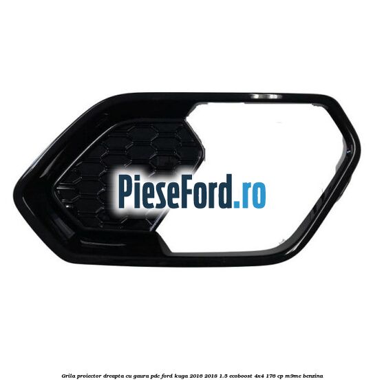Grila proiector dreapta cu gaura PDC Ford Kuga 2016-2018 1.5 EcoBoost 4x4 176 cp M9ME benzina