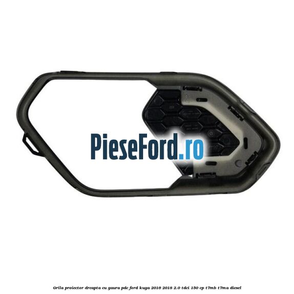 Grila proiector dreapta cu gaura PDC Ford Kuga 2016-2018 2.0 TDCi 150 cp T7MB, T7MA diesel