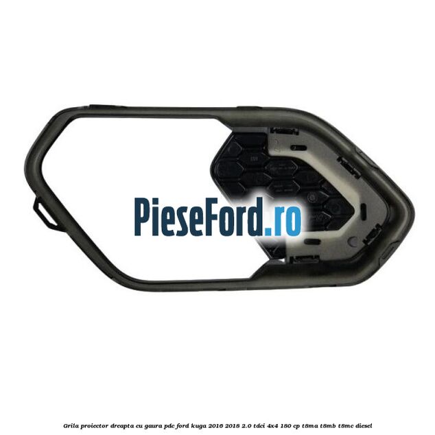 Grila proiector dreapta cu gaura PDC Ford Kuga 2016-2018 2.0 TDCi 4x4 180 cp T8MA, T8MB, T8MC diesel
