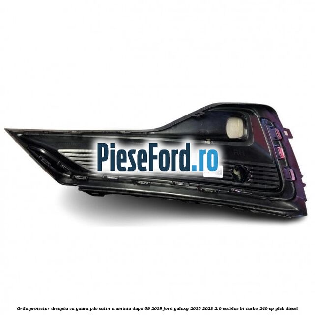 Grila proiector dreapta cu gaura PDC satin aluminiu dupa 09/2019 Ford Galaxy 2015-2023 2.0 EcoBlue Bi-Turbo 240 cp Grila proiector dreapta cu gaura PDC satin aluminiu dupa 09/2019 Ford Galaxy 2015-2023 2.0 EcoBlue Bi-Turbo 240 cp YLCB diesel