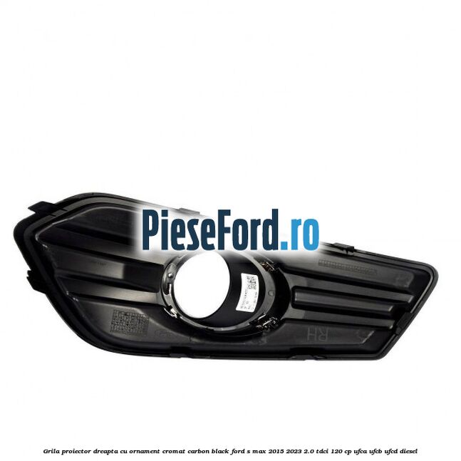 Grila proiector dreapta cu ornament cromat carbon black Ford S-Max 2015-2023 2.0 TDCi 120 cp UFCA, UFCB, UFCD diesel