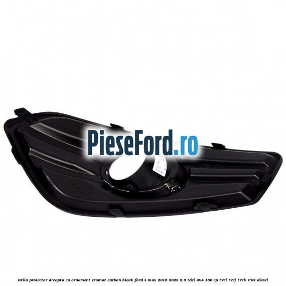 Grila proiector dreapta cu ornament cromat carbon black Ford S-Max 2015-2023 2.0 TDCi 4x4 150 cp T7CI, T7CJ, T7CK, T7CL diesel