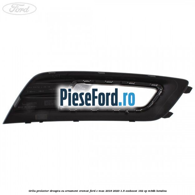 Grila proiector dreapta cu ornament cromat Ford C-Max 2016-2020 1.5 EcoBoost 182 cp Grila proiector dreapta cu ornament cromat Ford C-Max 2016-2020 1.5 EcoBoost 182 cp M9DB benzina