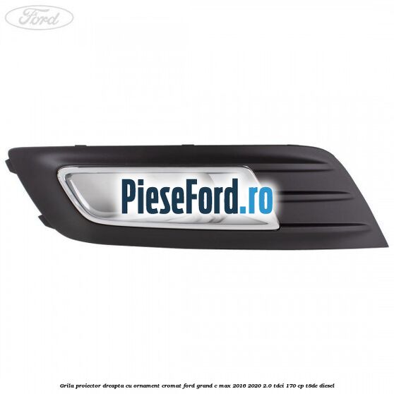 Grila proiector dreapta cu ornament cromat Ford Grand C-Max 2016-2020 2.0 TDCi 170 cp T8DE diesel