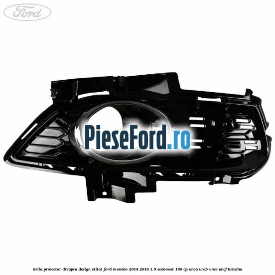 Grila proiector dreapta, design stilat Ford Mondeo 2014-2018 1.5 EcoBoost 160 cp Grila proiector dreapta, design stilat Ford Mondeo 2014-2018 1.5 EcoBoost 160 cp UNCA, UNCB, UNCE, UNCF benzina