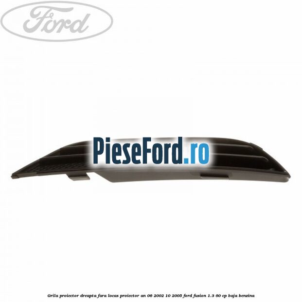 Grila proiector dreapta fara locas proiector an 06/2002-10/2005 Ford Fusion 1.3 60 cp Grila proiector dreapta fara locas proiector an 06/2002-10/2005 Ford Fusion 1.3 60 cp BAJA benzina
