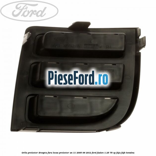 Grila proiector dreapta, fara locas proiector an 11/2005-06/2012 Ford Fusion 1.25 75 cp FUJA, FUJB benzina