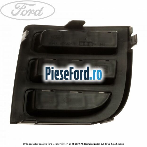 Grila proiector dreapta, fara locas proiector an 11/2005-06/2012 Ford Fusion 1.3 60 cp Grila proiector dreapta, fara locas proiector an 11/2005-06/2012 Ford Fusion 1.3 60 cp BAJA benzina