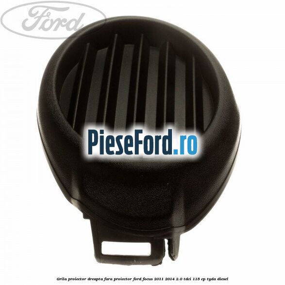 Grila proiector dreapta fara proiector Ford Focus 2011-2014 2.0 TDCi 115 cp TYDA diesel