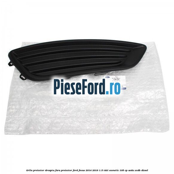 Grila proiector dreapta fara proiector Ford Focus 2014-2018 1.5 TDCi ECOnetic 105 cp Grila proiector dreapta fara proiector Ford Focus 2014-2018 1.5 TDCi ECOnetic 105 cp AEDA, XXDB diesel