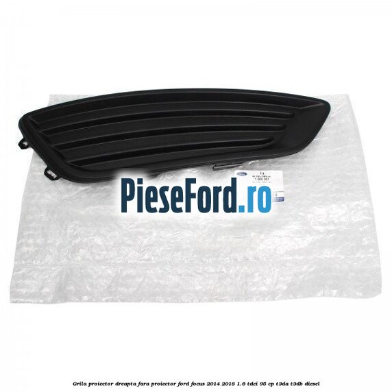 Grila proiector dreapta fara proiector Ford Focus 2014-2018 1.6 TDCi 95 cp Grila proiector dreapta fara proiector Ford Focus 2014-2018 1.6 TDCi 95 cp T3DA, T3DB diesel