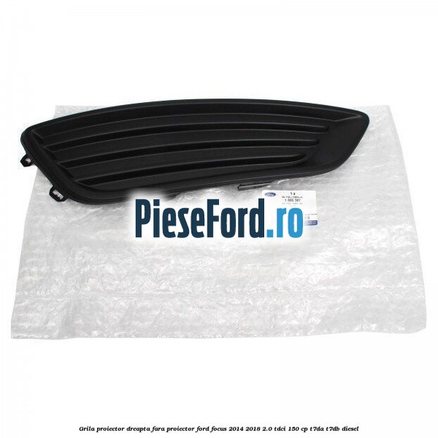 Grila proiector dreapta fara proiector Ford Focus 2014-2018 2.0 TDCi 150 cp T7DA, T7DB diesel