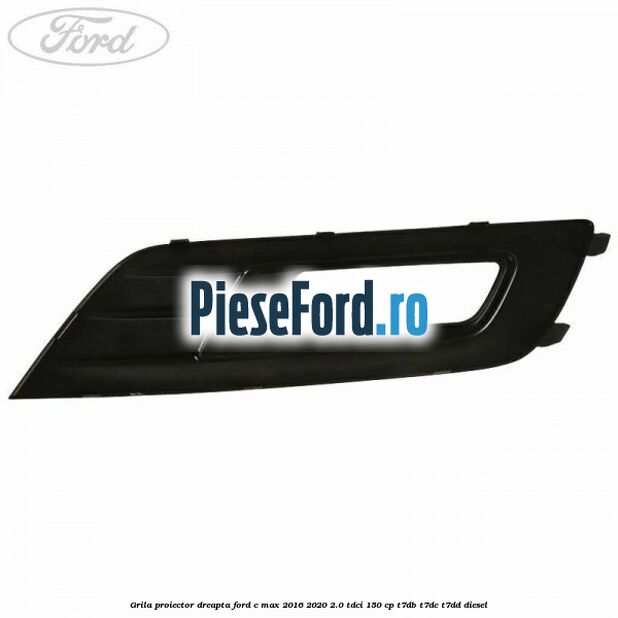 Grila proiector dreapta Ford C-Max 2016-2020 2.0 TDCi 150 cp T7DB, T7DC, T7DD diesel
