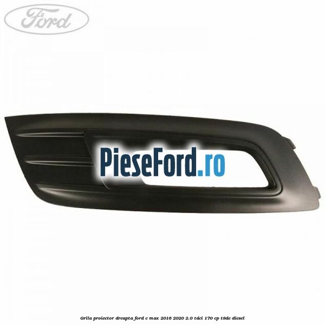 Grila proiector dreapta Ford C-Max 2016-2020 2.0 TDCi 170 cp T8DE diesel