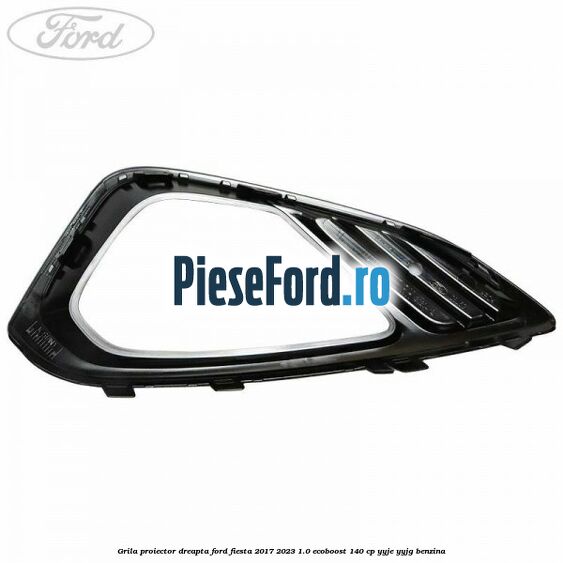Grila proiector dreapta Ford Fiesta 2017-2023 1.0 EcoBoost 140 cp Grila proiector dreapta Ford Fiesta 2017-2023 1.0 EcoBoost 140 cp YYJE, YYJG benzina