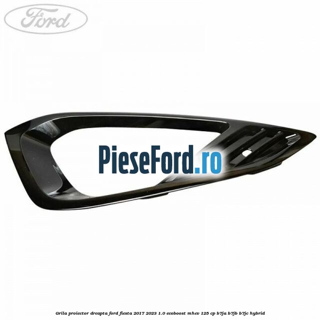 Grila proiector dreapta Ford Fiesta 2017-2023 1.0 EcoBoost mHEV 125 cp B7JA, B7JB, B7JC Hybrid