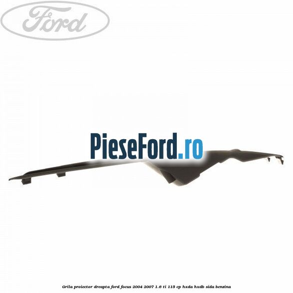 Grila proiector dreapta Ford Focus 2004-2007 1.6 Ti 115 cp HXDA, HXDB, SIDA benzina