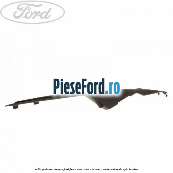 Grila proiector dreapta Ford Focus 2004-2007 2.0 145 cp AODA, AODB, AODE, SYDA benzina