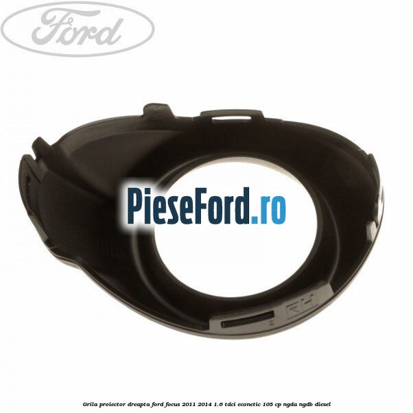 Grila proiector dreapta Ford Focus 2011-2014 1.6 TDCi ECOnetic 105 cp Grila proiector dreapta Ford Focus 2011-2014 1.6 TDCi ECOnetic 105 cp NGDA, NGDB diesel