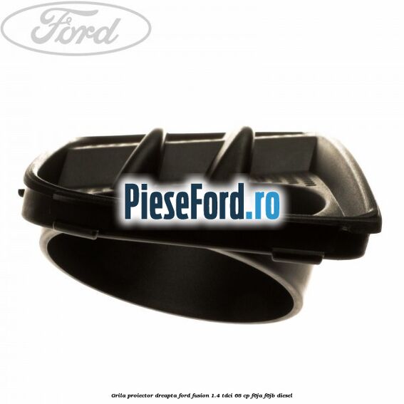 Grila proiector dreapta Ford Fusion 1.4 TDCi 68 cp Grila proiector dreapta Ford Fusion 1.4 TDCi 68 cp F6JA, F6JB diesel