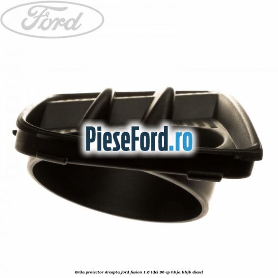 Grila proiector dreapta Ford Fusion 1.6 TDCi 90 cp HHJA, HHJB diesel