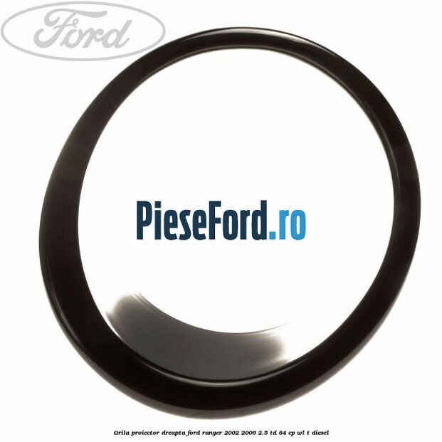 Grila proiector dreapta Ford Ranger 2002-2006 2.5 TD 84 cp WL-T diesel