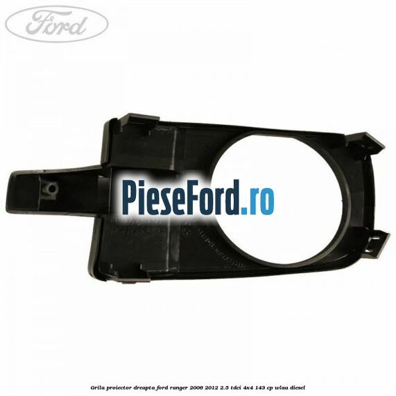 Grila proiector dreapta Ford Ranger 2006-2012 2.5 TDCi 4x4 143 cp WLAA diesel