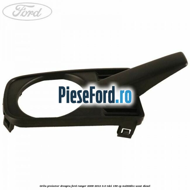 Grila proiector dreapta Ford Ranger 2006-2012 3.0 TDCi 156 cp MD30DITC, WEAT diesel