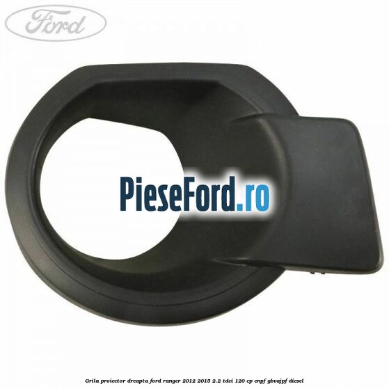 Grila proiector dreapta Ford Ranger 2012-2015 2.2 TDCi 120 cp ENPF, GBVAJPF diesel