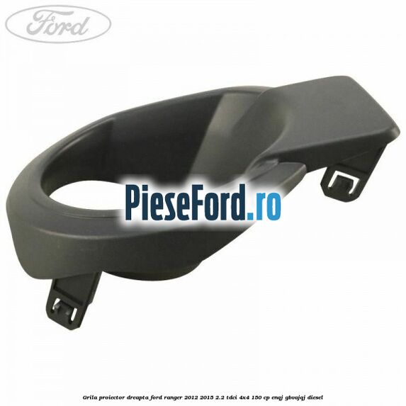 Grila proiector dreapta Ford Ranger 2012-2015 2.2 TDCi 4x4 150 cp ENQJ, GBVAJQJ diesel