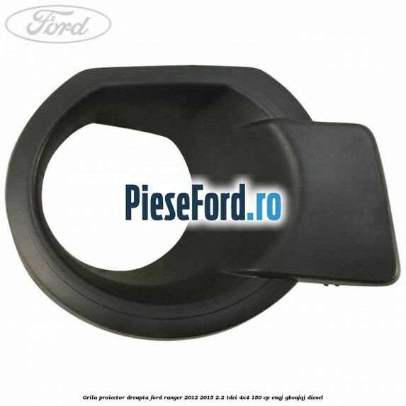 Grila proiector dreapta Ford Ranger 2012-2015 2.2 TDCi 4x4 150 cp ENQJ, GBVAJQJ diesel