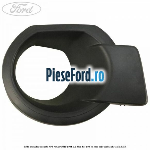 Grila proiector dreapta Ford Ranger 2012-2015 3.2 TDCi 4x4 200 cp Grila proiector dreapta Ford Ranger 2012-2015 3.2 TDCi 4x4 200 cp ENSA, SA2R, SA2S, SA2W, SAFA diesel