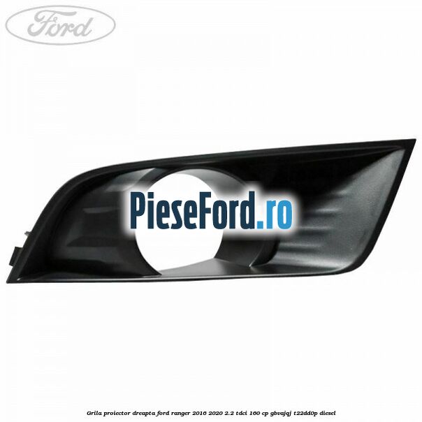 Grila proiector dreapta Ford Ranger 2016-2020 2.2 TDCi 160 cp Grila proiector dreapta Ford Ranger 2016-2020 2.2 TDCi 160 cp GBVAJQJ, T22DD0P diesel
