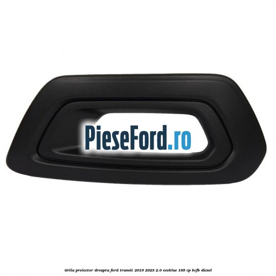 Grila proiector dreapta Ford Transit 2019-2023 2.0 EcoBlue 185 cp BCFB diesel