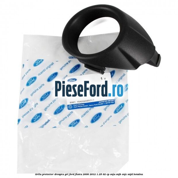 Grila proiector dreapta gri Ford Fiesta 2008-2012 1.25 82 cp SNJA, SNJB, SNJC, SNJD benzina