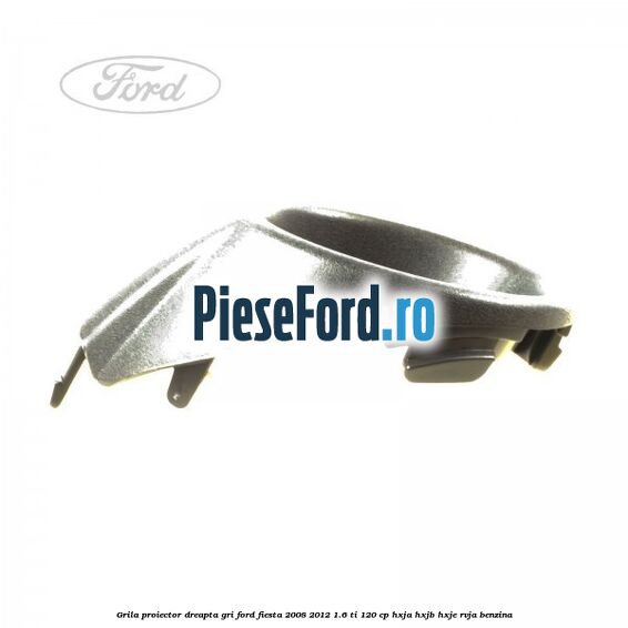 Grila proiector dreapta gri Ford Fiesta 2008-2012 1.6 Ti 120 cp HXJA, HXJB, HXJE, RVJA benzina