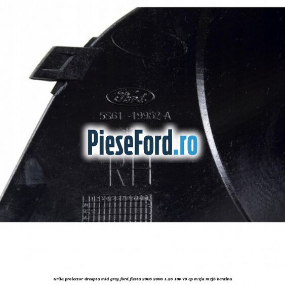 Grila proiector dreapta mid grey Ford Fiesta 2005-2008 1.25 16V 70 cp M7JA, M7JB benzina