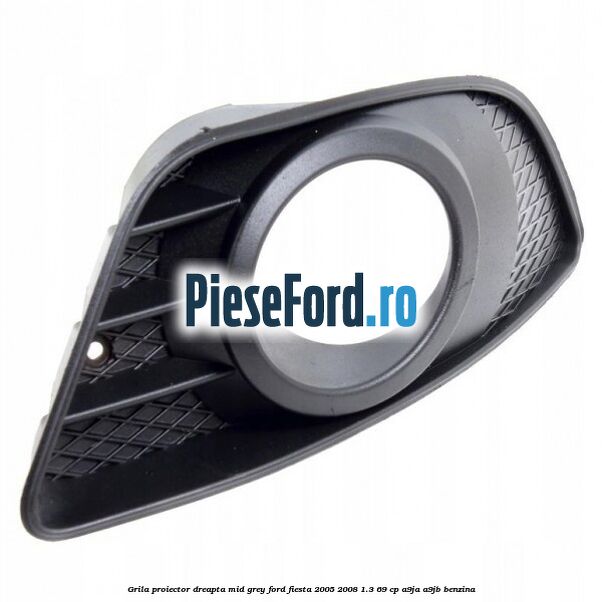Grila proiector dreapta mid grey Ford Fiesta 2005-2008 1.3 69 cp A9JA, A9JB benzina